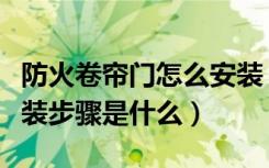 防火卷帘门怎么安装（防火卷帘门卷轴如何安装步骤是什么）