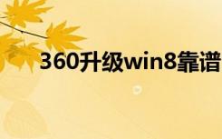 360升级win8靠谱吗（360升级助手）