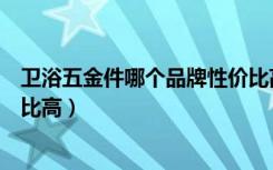 卫浴五金件哪个品牌性价比高（浙江卫浴五金厂家哪家性价比高）