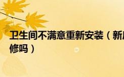 卫生间不满意重新安装（新房装修卫生间不满意可以重新装修吗）