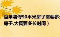 简单装修90平米房子需要多久（请问简单装修一套90平米的房子,大概要多长时间）