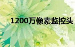 1200万像素监控头（1200万像素手机）