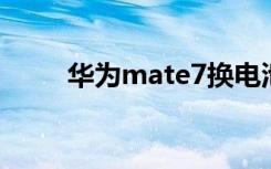 华为mate7换电池（华为 mate7）