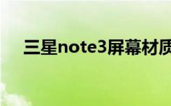 三星note3屏幕材质（三星note3屏幕）