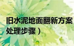 旧水泥地面翻新方案（厂房旧水泥地面翻新的处理步骤）