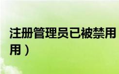 注册管理员已被禁用（注册编辑已被管理员停用）