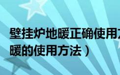 壁挂炉地暖正确使用方法（燃气壁挂炉地暖采暖的使用方法）