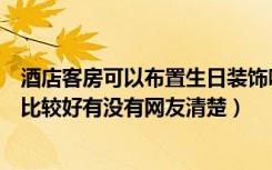 酒店客房可以布置生日装饰吗（生日酒店房间布置效果哪种比较好有没有网友清楚）