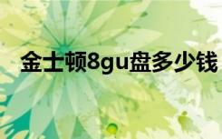 金士顿8gu盘多少钱（金士顿8gu盘真假）