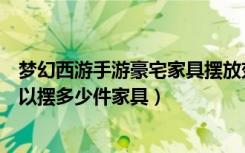 梦幻西游手游豪宅家具摆放效果图（网易梦幻西游豪宅里可以摆多少件家具）