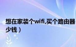 想在家装个wifi,买个路由器（必须需要电脑吗一个月的交多少钱）