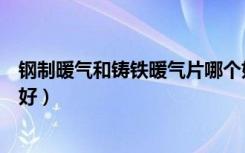 钢制暖气和铸铁暖气片哪个好（钢制暖气和铸铁暖气片哪个好）