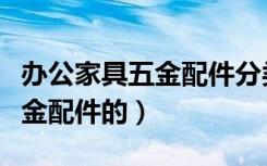 办公家具五金配件分类及用途有哪些（家具五金配件的）