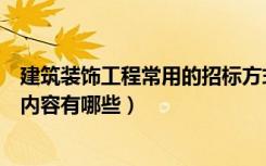 建筑装饰工程常用的招标方式有（装饰工程招标与招标主要内容有哪些）