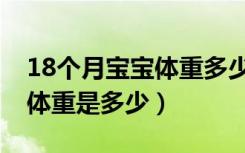 18个月宝宝体重多少正常（18个月宝宝身高体重是多少）