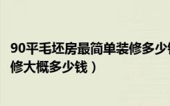 90平毛坯房最简单装修多少钱（90平方毛坯房普通的基础装修大概多少钱）