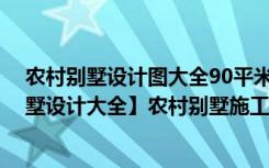 农村别墅设计图大全90平米（2014农村别墅图片【农村别墅设计大全】农村别墅施工图）