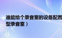 谁能给个录音室的设备配置清单（最好带型号房间40平 小型录音室）