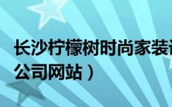 长沙柠檬树时尚家装设计馆（长沙柠檬树装饰公司网站）