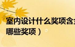 室内设计什么奖项含金量高（关于室内设计有哪些奖项）