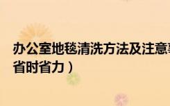 办公室地毯清洗方法及注意事项（办公室地毯如何清洗比较省时省力）