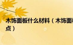 木饰面板什么材料（木饰面板施工工艺木饰面板有哪些优缺点）