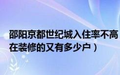 邵阳京都世纪城入住率不高（邵阳京都世纪城入住的有多少在装修的又有多少户）