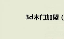 3d木门加盟（3D木门好吗）