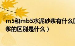 m5和mb5水泥砂浆有什么区别（m5混合砂浆与m5水泥砂浆的区别是什么）