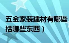 五金家装建材有哪些（家装用到的五金建材包括哪些东西）