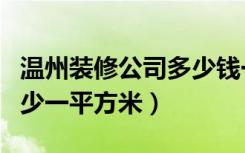 温州装修公司多少钱一平米（温州装修价格多少一平方米）