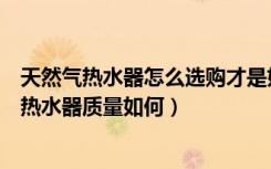 天然气热水器怎么选购才是好的（朋友们都说一说能率燃气热水器质量如何）