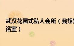 武汉花园式私人会所（我想知道武汉哪有同志场所、公园或浴室）