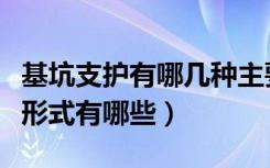 基坑支护有哪几种主要类型（基坑支护的常见形式有哪些）