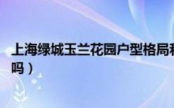 上海绿城玉兰花园户型格局和朝向怎么样（建筑风格 带装修吗）