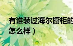 有谁装过海尔橱柜的（问一下,海尔橱柜定制怎么样）