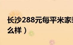 长沙288元每平米家装怎样（长沙288家装怎么样）