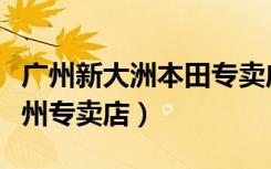 广州新大洲本田专卖店（新大洲本田摩托车广州专卖店）