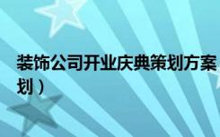 装饰公司开业庆典策划方案（如何做好装饰公司开业活动策划）