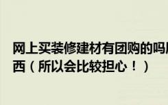 网上买装修建材有团购的吗朋友一直说买不到性价比高的东西（所以会比较担心！）