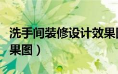 洗手间装修设计效果图（谁有小洗手间装修效果图）