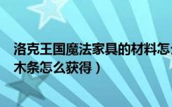 洛克王国魔法家具的材料怎么得到（洛克王国里打造家居的木条怎么获得）