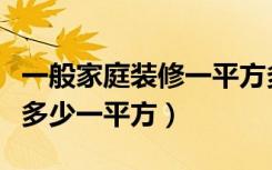 一般家庭装修一平方多少钱（一般的装修大概多少一平方）