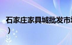 石家庄家具城批发市场（石家庄有那些家具城）