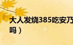 大人发烧385吃安乃近吃几片（38°5算发烧吗）