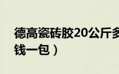 德高瓷砖胶20公斤多少钱一包（瓷砖胶多少钱一包）