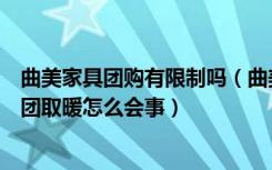 曲美家具团购有限制吗（曲美家具最近有团购吗听说有个报团取暖怎么会事）