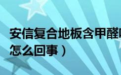 安信复合地板含甲醛吗（安信＂有毒＂地板是怎么回事）