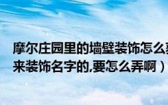 摩尔庄园里的墙壁装饰怎么获得（摩尔庄园里的云朵之翼用来装饰名字的,要怎么弄啊）