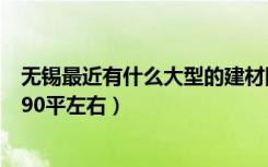 无锡最近有什么大型的建材团购会啊（家里4月份就装修了 90平左右）